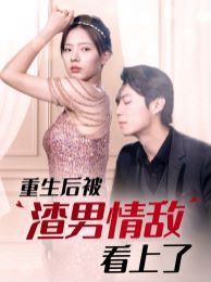 重生后被渣男情敵看上了 第81-97集完結(jié)(大結(jié)局)